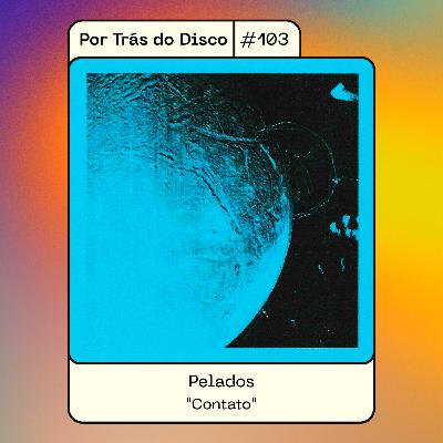 Por Trás do Disco #103 - Pelados : "Contato"