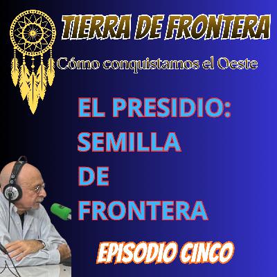 Episodio Cinco: El presidio, semilla de frontera. Episodio Cinco: El presidio, semilla de frontera.