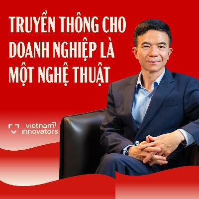 Truyền thông cho doanh nghiệp là một nghệ thuật | Nguyễn Đức Hùng, CEO VietGate Communications | EP 111
