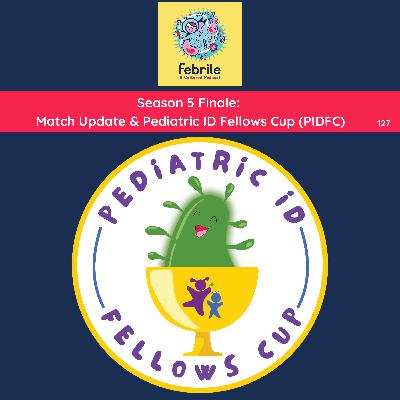 127: Season 5 Finale: Match Update & Pediatric ID Fellows Cup (PIDFC)