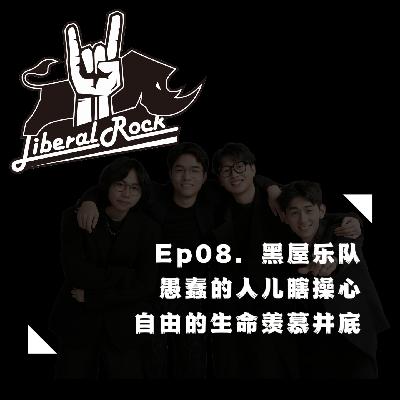 Ep08. 黑屋乐队 | 愚蠢的人儿瞎操心，自由的生命羡慕井底
