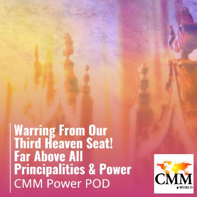 Episode 133: CORRECTED: Warring From Our Third Heaven Seat! Far Above All Principalities & Power