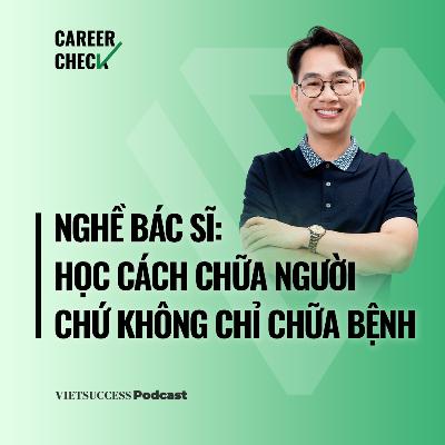 CareerCheck2 #7 | Nghề bác sĩ: Học cách chữa người chứ không chỉ chữa bệnh | Bác sĩ Hoàng Quốc Tưởng