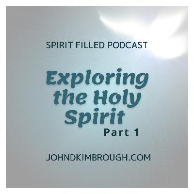 Exploring the Holy Spirit Part 1 – Spirit Filled Podcast Episode 119