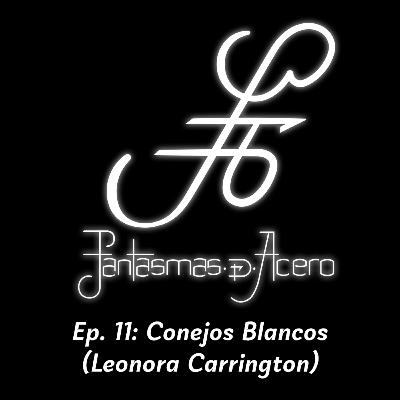 Ep. 11: Conejos Blancos (Leonora Carrington)