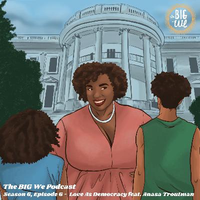 Season 6, Episode 6, Love As Democracy feat. Anasa Troutman Season 6, Episode 6, Love As Democracy feat. Anasa Troutman