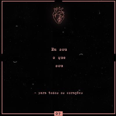 #07 - Eu sou o que sou #07 - Eu sou o que sou