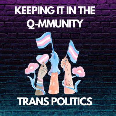 Keeping it in the Q-mmunity: Trans Politics Keeping it in the Q-mmunity: Trans Politics