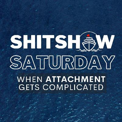SHITSHOW SATURDAY #176 - When Attachment Gets Complicated