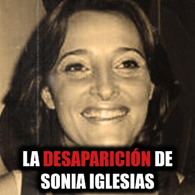 Sonia Iglesias: cronología completa de una desaparición que sigue sin respuesta - Episodio exclusivo para mecenas
