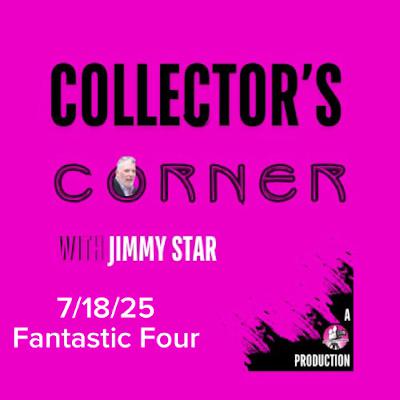 Collector's Corner with Jimmy Star 7/19/25 Fantastic Four