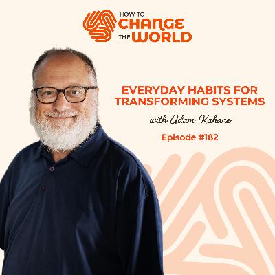 Ep. 182 - Everyday Habits for Transforming Systems with Adam Kahane Ep. 182 - Everyday Habits for Transforming Systems with Adam Kahane