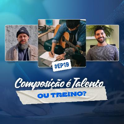 19 - COMPOSIÇÃO É TALENTO OU TREINO?
