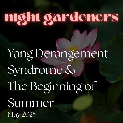Night Gardeners: Yang Derangement Syndrome & The Beginning Of Summer