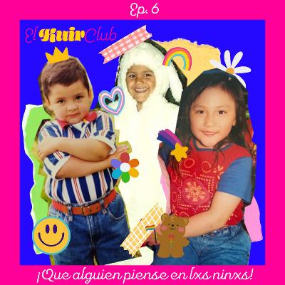 EP06: ¡Que alguien piense en lxs niñxs! EP06: ¡Que alguien piense en lxs niñxs!
