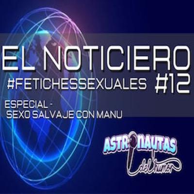 El NOTICIERO #12 - Sexo Salvaje con MANU - #FetichesSexuales || Astronautas del humor