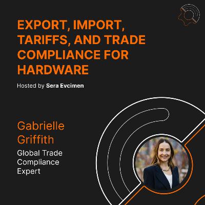 S3 E2: Export, Import, Tariffs, and Trade Compliance for Hardware Startups with Gabrielle Griffith