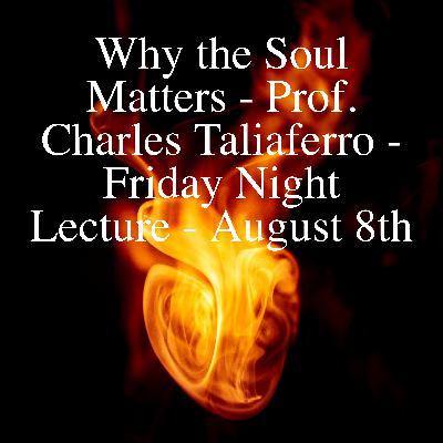 Why the Soul Matters - Prof. Charles Taliaferro - Friday Night Lecture - August 8th