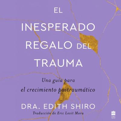 El inesperado regalo del trauma - Dra Edith Shiro