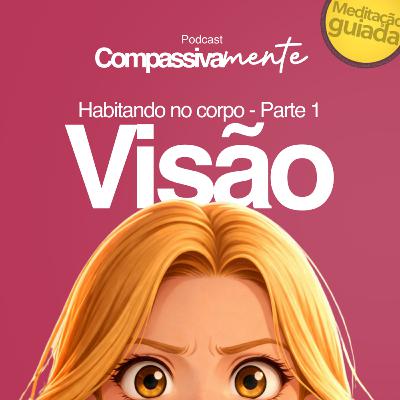 #79 - Habitando no corpo - Parte 1 - Visão - Compassivamente