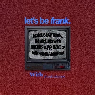 Jealous EX friends, White Girls with DREADS & We HAVE to Talk about Anna Paul | Let's be Frank #05 Jealous EX friends, White Girls with DREADS & We HAVE to Talk about Anna Paul | Let's be Frank #05