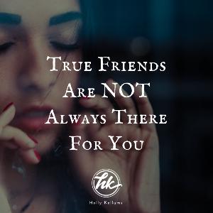 True Friends are NOT Always There for You