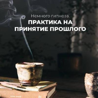 Практика на принятие прошлого. Практика на принятие прошлого.