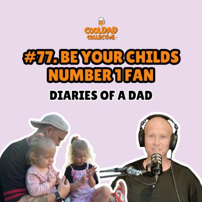 #77. Be Your Child's Number 1 Fan || Diaries Of A Dad