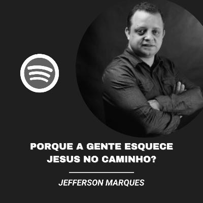 Porque a gente esquece Jesus no caminho?