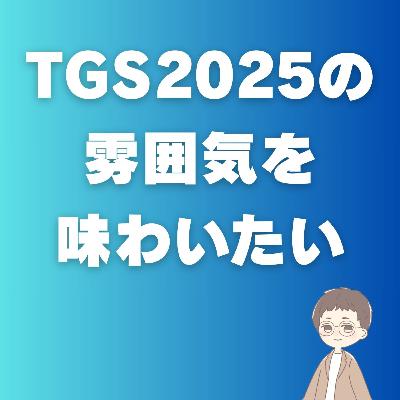 第079回「東京ゲームショウ2025（TGS2025）の雰囲気を味わいたい」