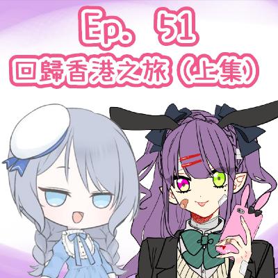 Ep. 51 - 仇恨豐富Miyabi嘅人生—回歸香港之旅 - 上集