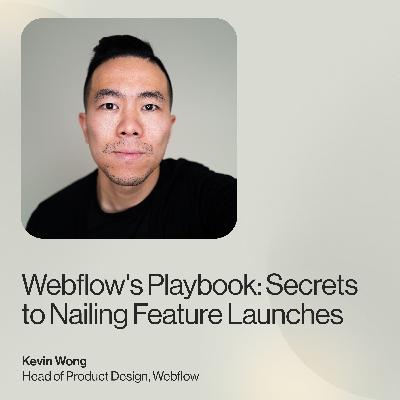 Webflow's Playbook: Secrets to Nailing Feature Launches — Kevin Wong, Head of Design, Webflow