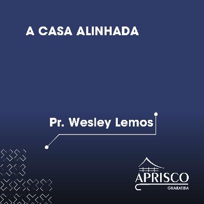 A casa alinhada - Pr. Wesley Lemos A casa alinhada - Pr. Wesley Lemos