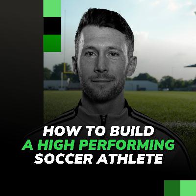 How to Build a High Performing Soccer Athlete, with Joey Harty