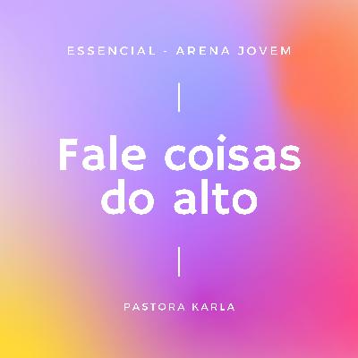 Fale das coisas do alto | Essencial - Pra. Karla Fale das coisas do alto | Essencial - Pra. Karla