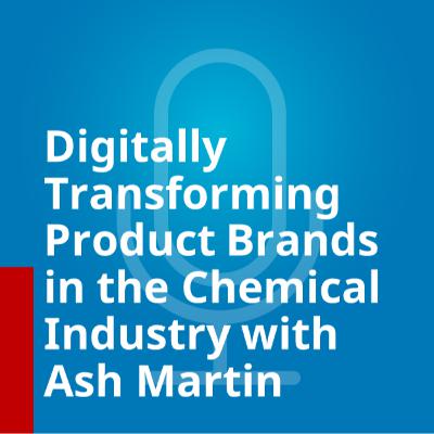 Digitally Transforming Product Brands in the Chemical Industry With Ash Martin
