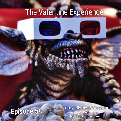 Episode 58:" P*ssy Talk/ Gremlin"(A Podcast About Nothing Or Something)