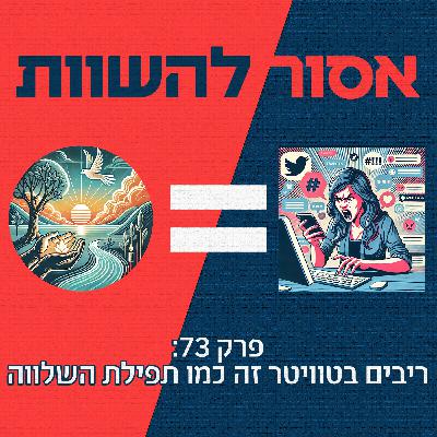 פרק 73: ריבים בטוויטר זה כמו תפילת השלווה