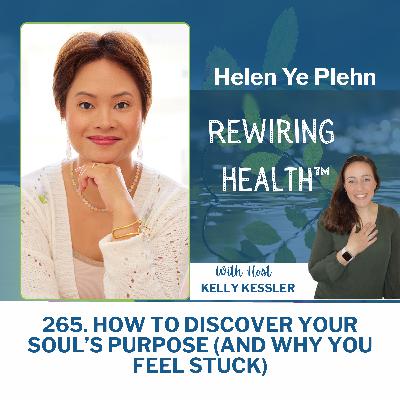 265. How to Discover Your Soul’s Purpose (Heal What’s Keeping You Stuck) with Helen Ye Plehn