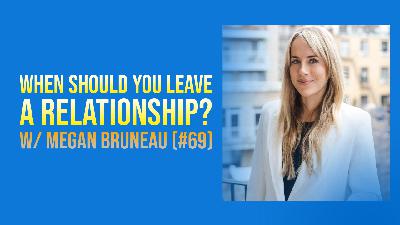 When Should You Leave a Relationship? w/ Megan Bruneau (#69)