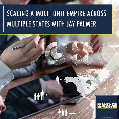 Scaling A Multi-Unit Empire Across Multiple States With Jay Palmer Scaling A Multi-Unit Empire Across Multiple States With Jay Palmer