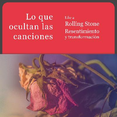 Like a Rolling Stone. Resentimiento y transformación.