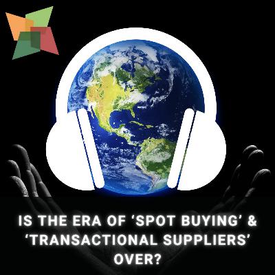 Is the era of ‘spot buying’ & ‘transactional suppliers’ over?