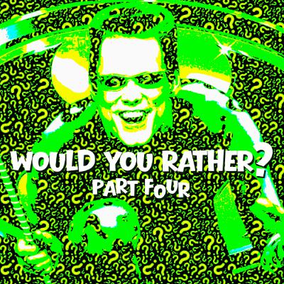 Would You Rather? Part 4 Would You Rather? Part 4
