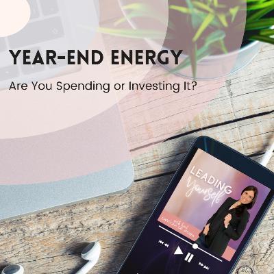 328: Year-End Energy: Are You Spending or Investing It?