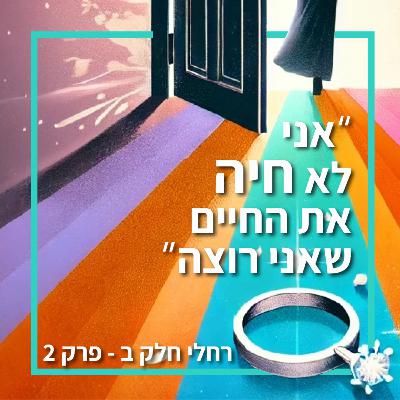 אני לא חיה את החיים שאני רוצה - פרק 2 ,רחלי חלק ב