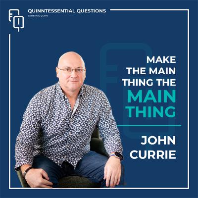 #63 Quinntessential Questions John Currie | Make the Main Thing the Main Thing: COO's path to Success #63 Quinntessential Questions John Currie | Make the Main Thing the Main Thing: COO's path to Success