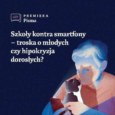 Premiera Pisma. Szkoły kontra smartfony – troska o młodych czy hipokryzja dorosłych?