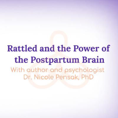 "Rattled and the Power of the Postpartum Brain" - with author and psychologist Dr. Nicole Pensak, PhD