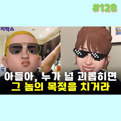 지막스 128회. 아들아, 누가 널 괴롭히면 그 놈의 목젖을 치거라